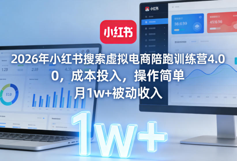 2026年小红书搜索虚拟电商陪跑训练营4.0，0成本投入，操作简单，月1w+被动收入(更新0628)-云科数创