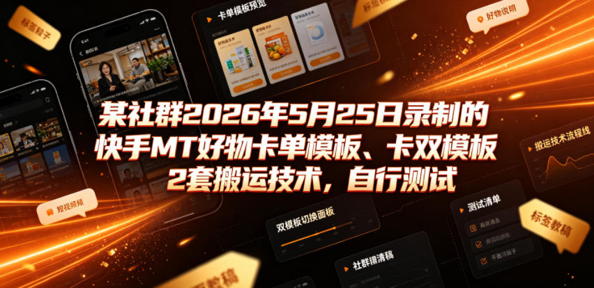 某社群2026年5月25日录制的快手MT好物卡单模板、卡双模板2套搬运技术，自行测试-云科数创