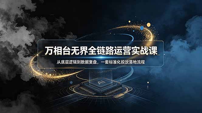 万相台无界全链路运营实战课,从底层逻辑到数据复盘,一套标准化投放落地流程-云科数创