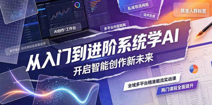 从入门到进阶系统学AI,开启智能创作新未来,两门课程,全面提升你的AI创作能力-云科数创