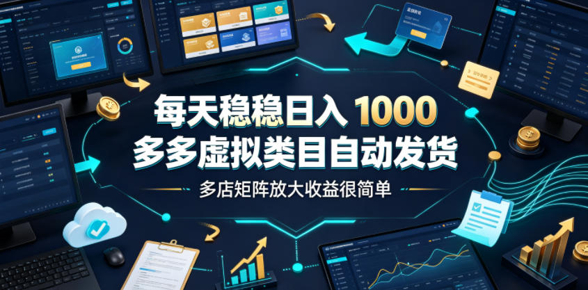 每天稳稳日入1000，多多虚拟类目自动发货，多店矩阵放大收益很简单【揭秘】-云科数创