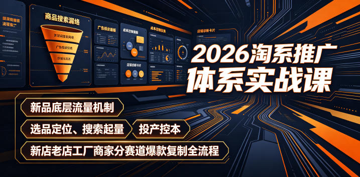 2026淘系推广体系实战课｜新品底层流量机制、选品定位、搜索起量、投产控本、新店老店工厂商家分赛道爆款复制全流程-云科数创