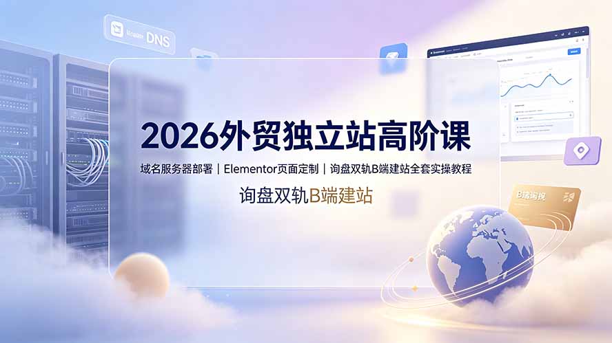 2026外贸独立站高阶课·域名服务器部署|Elementor页面定制|询盘双轨B端建站全套实操教程-云科数创