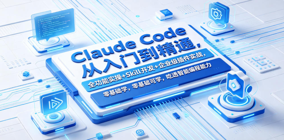Claude Code从入门到精通,全功能实操+Skill开发+企业级插件实战,零基础可学,吃透智能编程全能力(更新0712)-云科数创