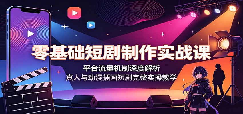 零基础短剧制作实战课:平台流量机制深度解析,真人与动漫插画短剧完整实操教学-云科数创