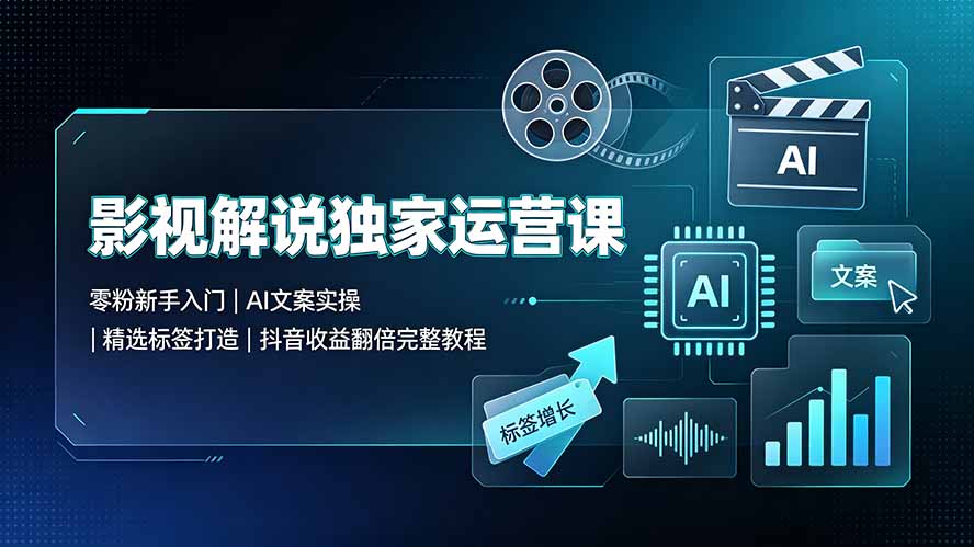 影视解说独家运营课:零粉新手入门|AI文案实操|精选标签打造|抖音收益翻倍完整教程-云科数创