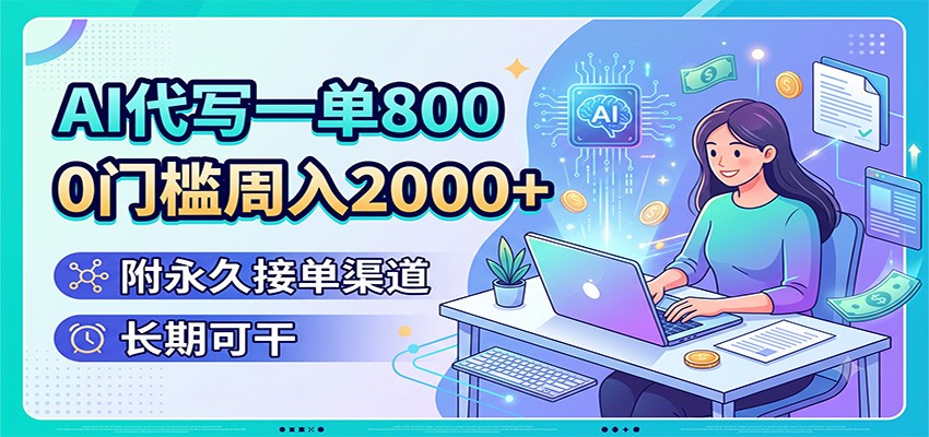 AI代写一单800，0门槛周入2000+，附永久接单渠道，长期可干-云科数创