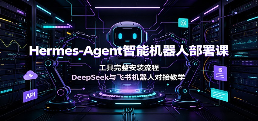 Hermes-Agent智能机器人部署课：工具完整安装流程，DeepSeek与飞书机器人对接教学-云科数创