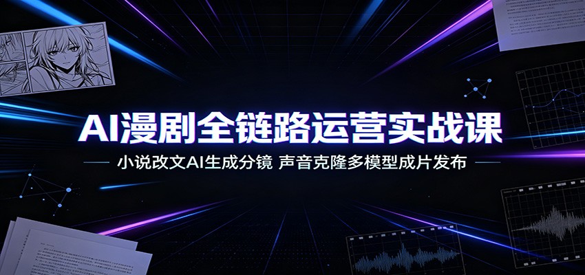 AI漫剧全链路运营实战课：小说改文AI生成分镜，声音克隆多模型成片发布-云科数创