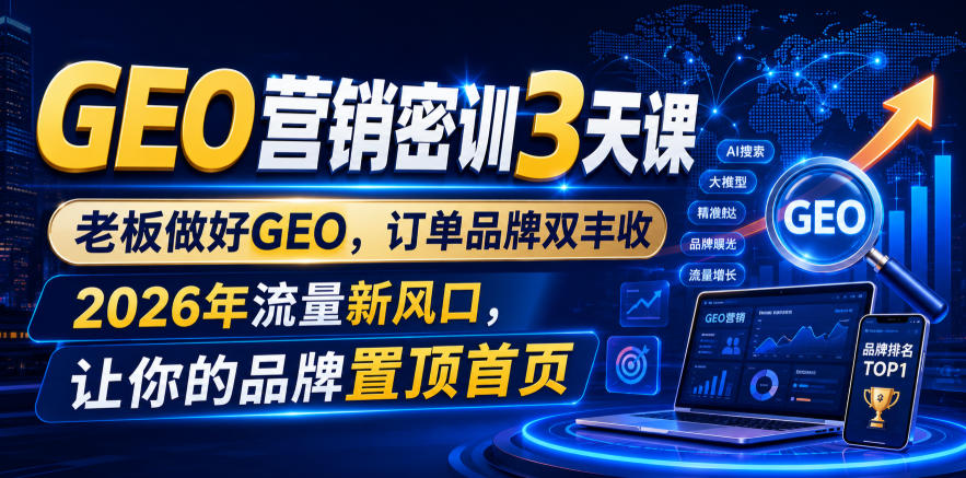 GEO营销密训3天课,老板做好GEO,订单品牌双丰收,2026年流量新风口,让你的品牌置顶首页-云科数创
