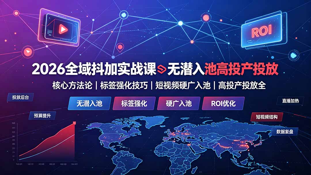 2026全域抖加实战课:无潜入池核心方法论|标签强化技巧|短视频硬广入池|高投产投放全教程-云科数创