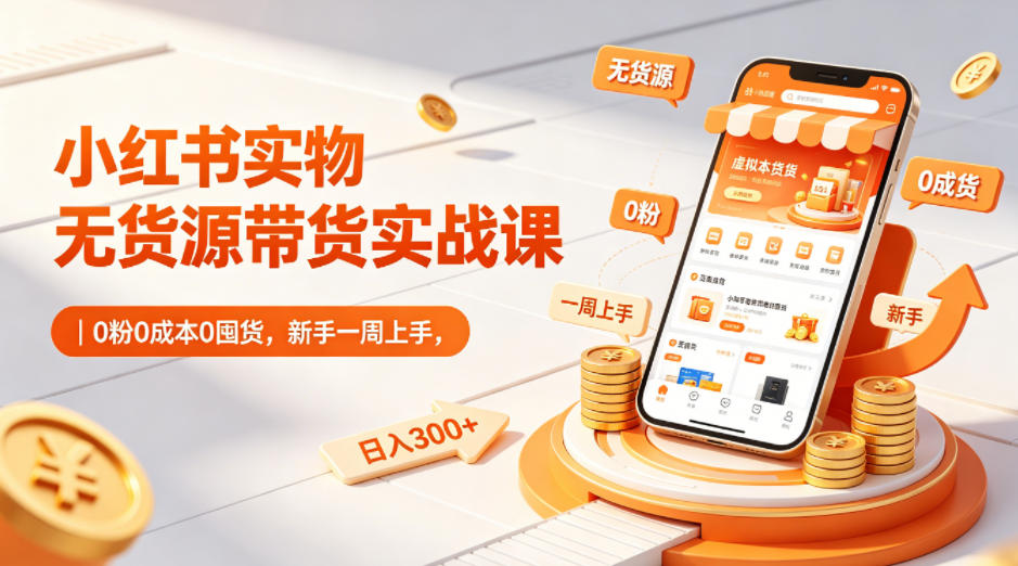 小红书实物无货源带货实战课|0粉0成本0囤货,新手一周上手,日入300+(更新0714)-云科数创