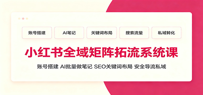 小红书全域矩阵拓流系统课：账号搭建、AI批量做笔记，SEO关键词布局、安全导流私域-云科数创