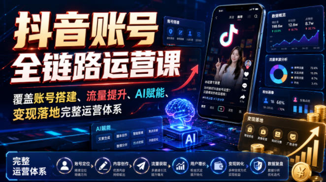抖音账号全链路运营课,覆盖账号搭建、流量提升、AI赋能、变现落地完整运营体系-云科数创