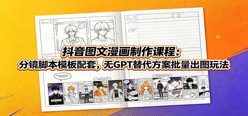 抖音图文漫画制作课程：分镜脚本模板配套，无GPT替代方案批量出图玩法-云科数创