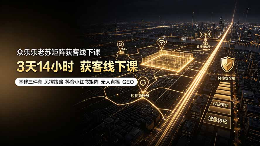 众乐乐老苏矩阵获客线下课：3天14小时×基建三件套×风控策略×抖音小红书矩阵×无人直播×GEO-云科数创
