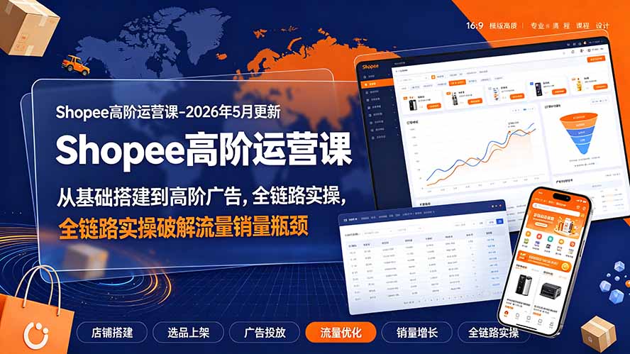 Shopee高阶运营课-2026年更新，从基础搭建到高阶广告，全链路实操破解流量销量瓶颈-云科数创