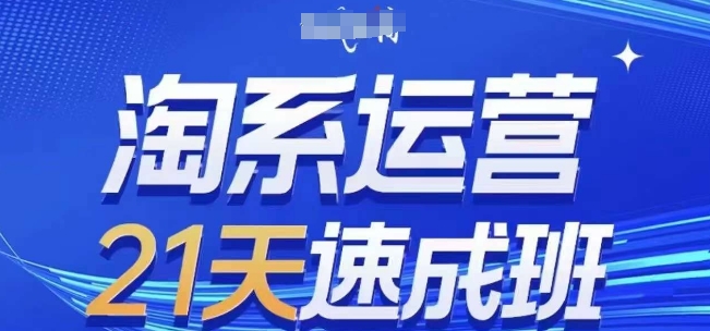 淘系运营21天速成班，0基础轻松搞定淘系运营，不做假把式，快速复制落地(更新26年7月)-云科数创