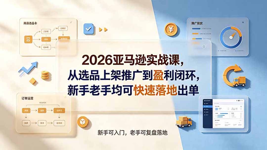2026亚马逊实战课，从选品上架推广到盈利闭环，新手老手均可快速落地出单-云科数创