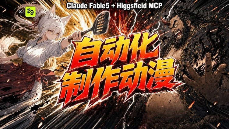 AI自动化动漫制作！Claude Fable 5接入Higgsfield MCP，直接生成完整创意内容-云科数创