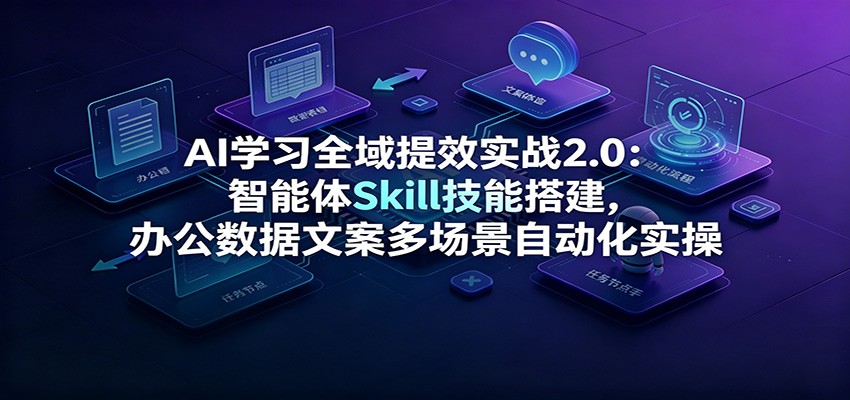 AI学习全域提效实战2.0：智能体Skill技能搭建，办公数据文案多场景自动化实操-云科数创