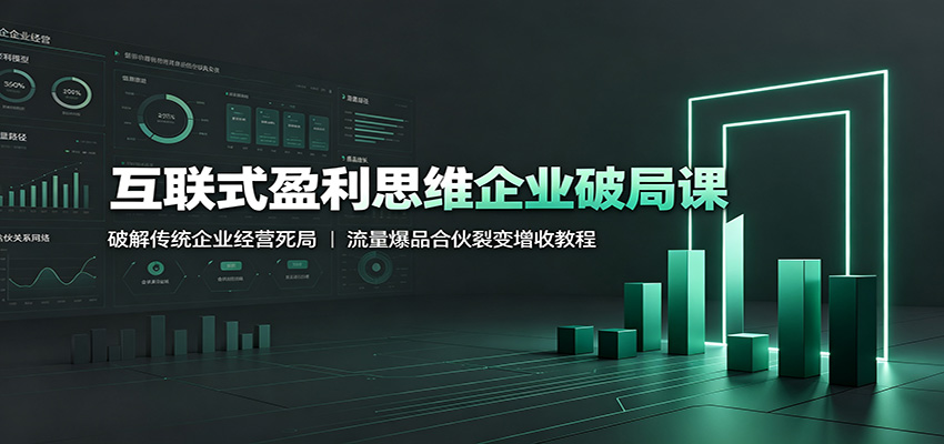 互联式盈利思维企业破局课：破解传统企业经营死局，流量爆品合伙裂变增收教程-云科数创