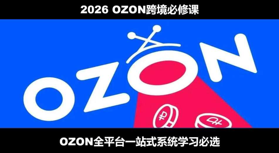 2026最新OZON全流程运营实操跨境电商平台教程，OZON全流程一站式系统学习必修课，从开店到跟卖到精铺-云科数创