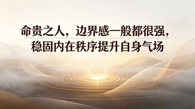 付费文章:命贵之人,边界感一般都很强,稳固内在秩序提升自身气场-云科数创