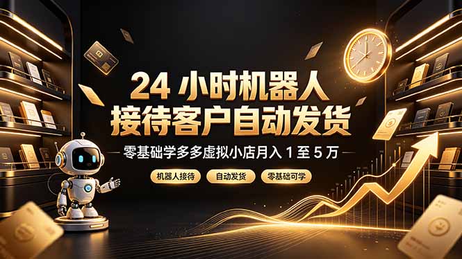 24 小时机器人接待客户自动发货，零基础学多多虚拟小店月入 1 至 5 万-云科数创