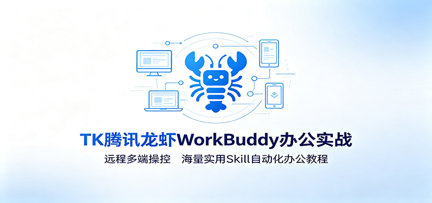 MK腾讯龙虾WorkBuddy办公实战：远程多端操控，海量实用Skill自动化办公教程-云科数创