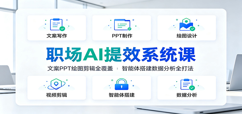职场AI提效系统课：文案PPT绘图剪辑全覆盖，智能体搭建数据分析全打法-云科数创