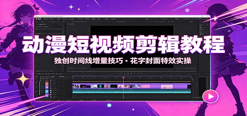 动漫短视频剪辑教程：独创时间线增量技巧，花字封面特效实操-云科数创