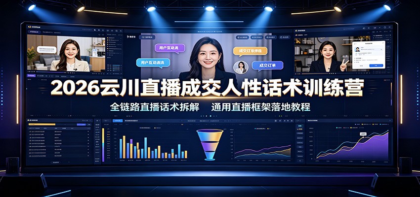 2026云川直播成交人性话术训练营：全链路直播话术拆解，通用直播框架落地教程-云科数创