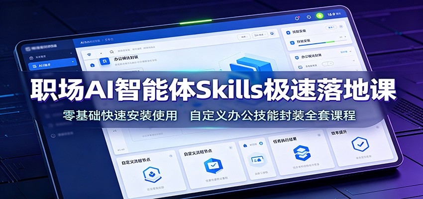 职场AI智能体Skills极速落地课：零基础快速安装使用，自定义办公技能封装全套课程-云科数创