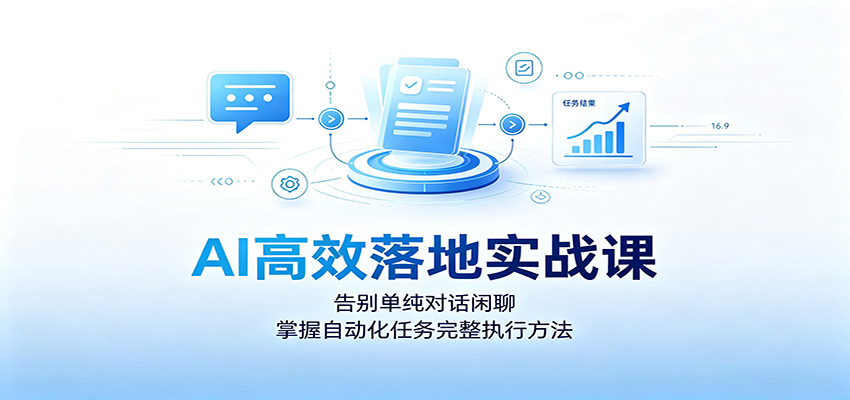 AI高效落地实战课：告别单纯对话闲聊，掌握自动化任务完整执行方法-云科数创