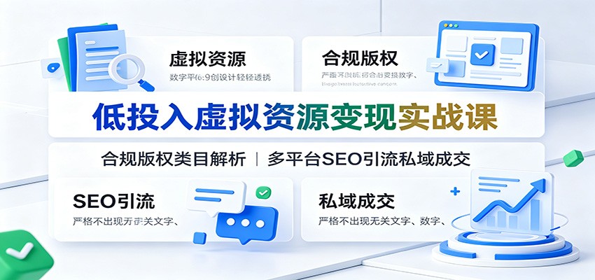 低投入虚拟资源变现实战课：合规版权类目解析，多平台SEO引流私域成交-云科数创