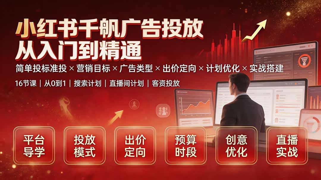 小红书千帆广告投放从入门到精通:简单投标准投×营销目标×广告类型×出价定向×计划优化×实战搭建-云科数创