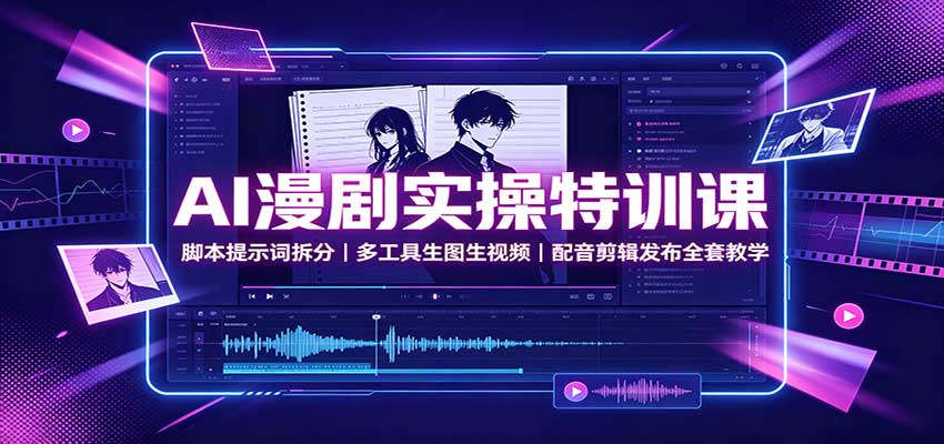 AI漫剧实操特训课：脚本提示词拆分，多工具生图生视频，配音剪辑发布全套教学-云科数创