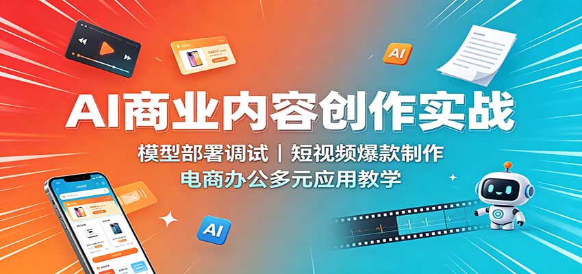 AI商业内容创作实战:模型部署调试,短视频爆款制作,电商办公多元应用教学-云科数创