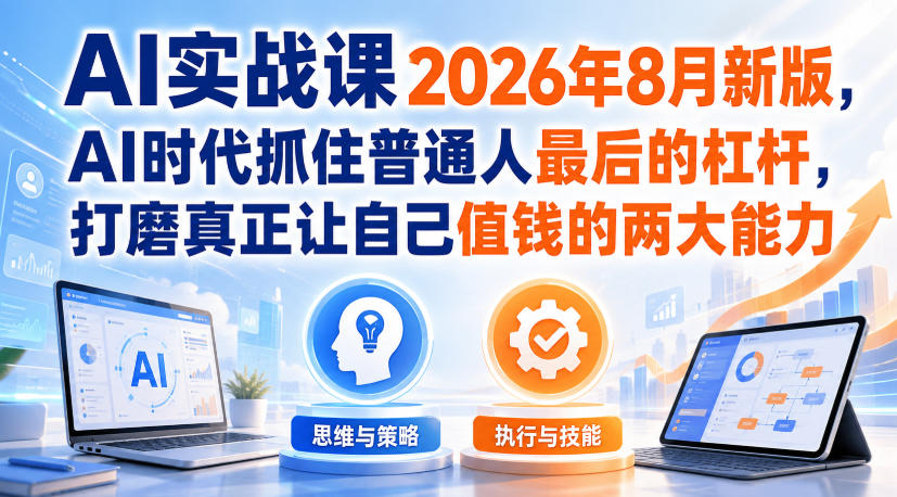 AI实战课2026年8月新版,AI时代抓住普通人最后的杠杆,打磨真正让自己值钱的两大能力-云科数创