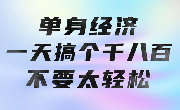 单身经济,拿出执行力一天搞个千八百不要太轻松,长久稳定,越深耕越吃香【揭秘】-云科数创