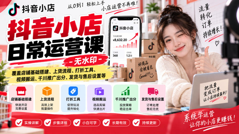 抖音小店日常运营课-无水印，覆盖店铺基础搭建、上货流程、打折工具、视频搬运、千川推广出分、发货与售后设置等-云科数创