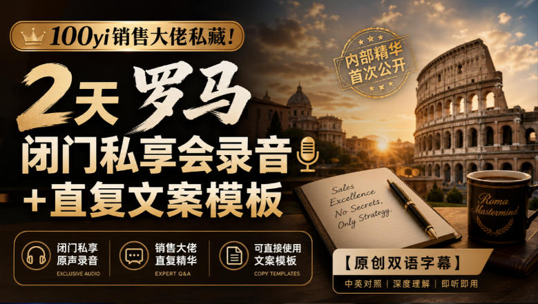 100yi销售大佬私藏-无水印！2天罗马闭门私享会录音+直复文案模板【原创双语字幕】-云科数创