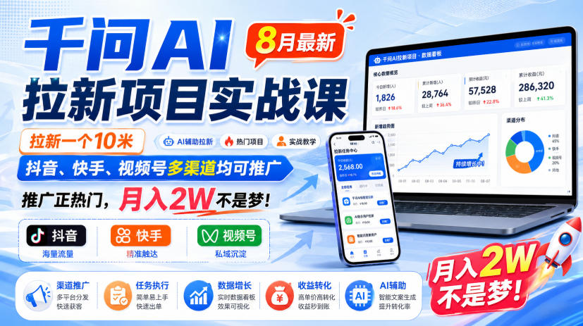 千问AI拉新项目实战课8月最新，拉新一个10米，抖音、快手、视频号多渠道均可推广，推广正热门，月入2W不是梦!（更新0923）