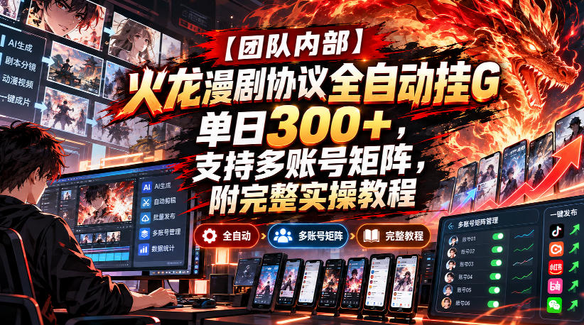 【团队内部】火龙漫剧协议全自动挂G，单日300+，支持多账号矩阵，附完整实操教程【揭秘】-云科数创