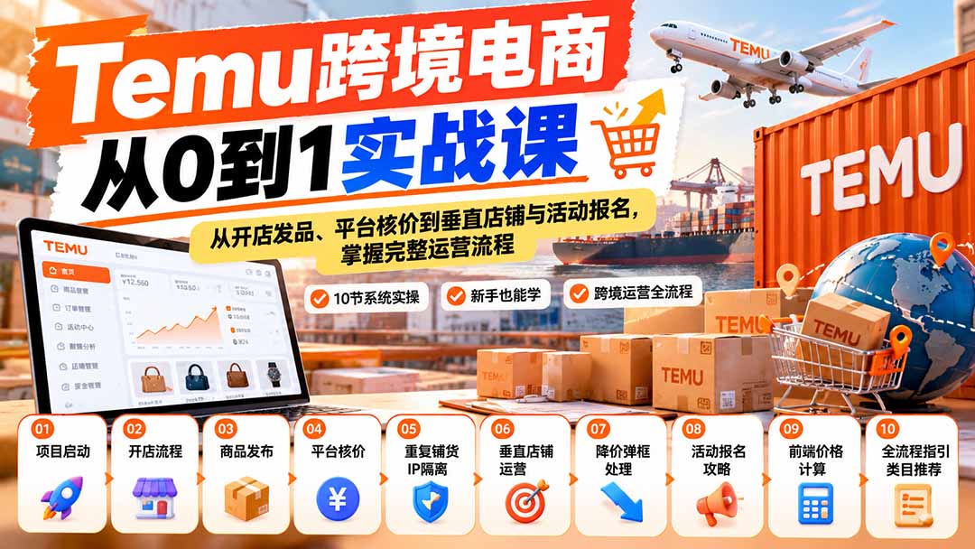 【无水印】Temu跨境电商从0到1实战课：从开店发品、平台核价到垂直店铺与活动报名，掌握完整运营流程-云科数创