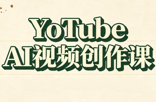 YouTube AI视频创作课(更新)-云科数创
