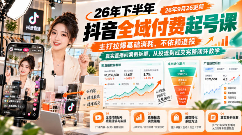 26年下半年抖音全域付费起号课26年9月26更新，主打拉爆基础消耗，不依赖追投，真实直播间案例拆解，从投流到成交完整闭环教学-云科数创