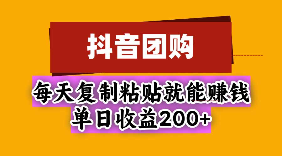 抖音团购，每天复制粘贴就能赚钱，单日收益200+-云科数创