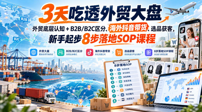 3天吃透外贸大盘，外贸底层认知+B2B/B2C区分、海外抖音带货、选品获客，新手起步8步落地SOP课程-云科数创